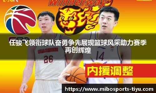 任骏飞领衔球队奋勇争先展现篮球风采助力赛季再创辉煌